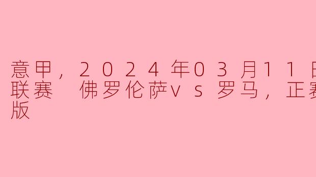 ### 意甲巅峰对决：佛罗伦萨主场迎战罗马